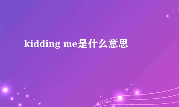 kidding me是什么意思