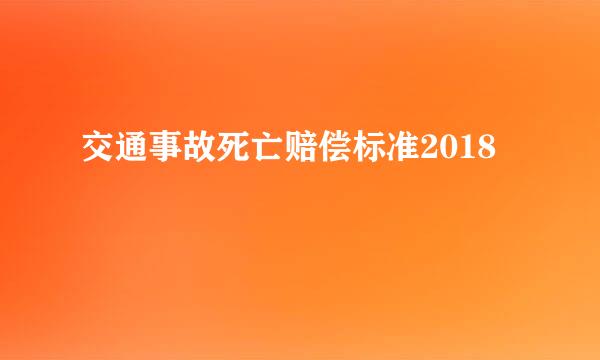 交通事故死亡赔偿标准2018