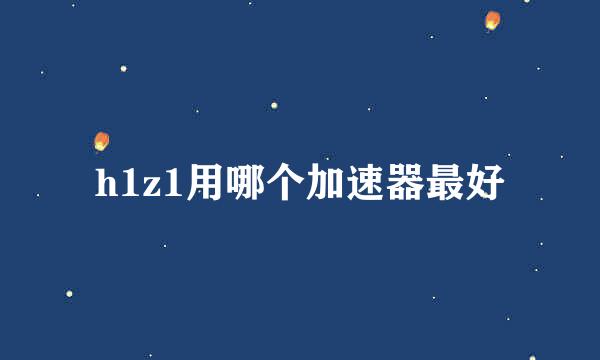 h1z1用哪个加速器最好