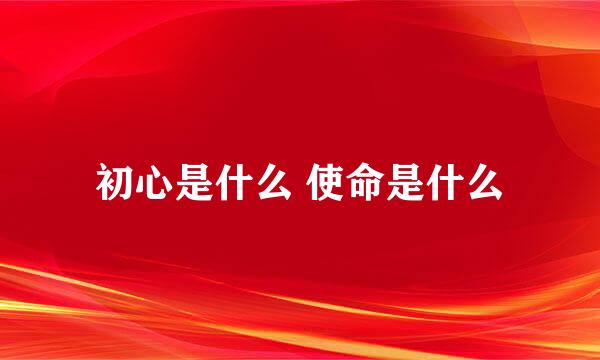 初心是什么 使命是什么