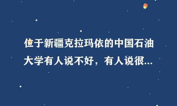 位于新疆克拉玛依的中国石油大学有人说不好，有人说很好，到底怎么样，有知情人吗？