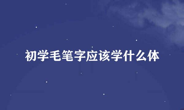 初学毛笔字应该学什么体