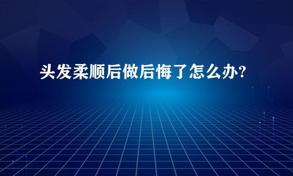 头发柔顺后做后悔了怎么办?