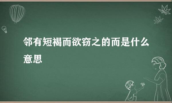 邻有短褐而欲窃之的而是什么意思