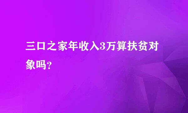 三口之家年收入3万算扶贫对象吗？