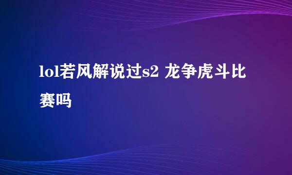 lol若风解说过s2 龙争虎斗比赛吗