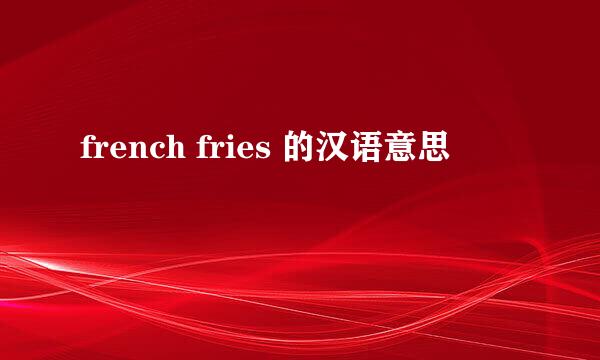 french fries 的汉语意思