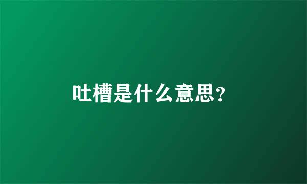 吐槽是什么意思？