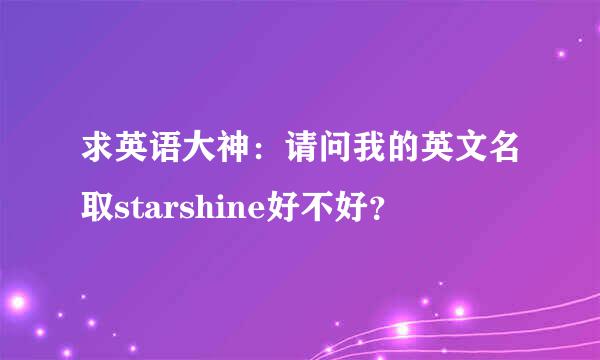 求英语大神：请问我的英文名取starshine好不好？