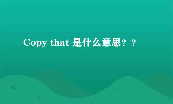 Copy that 是什么意思？？