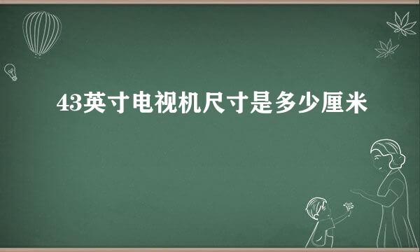 43英寸电视机尺寸是多少厘米