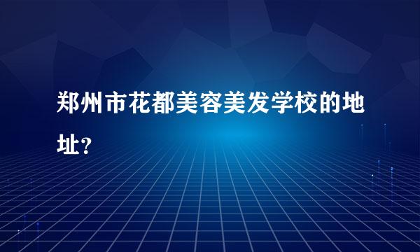 郑州市花都美容美发学校的地址？