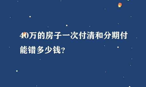 40万的房子一次付清和分期付能错多少钱？