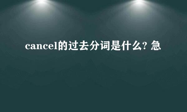 cancel的过去分词是什么? 急