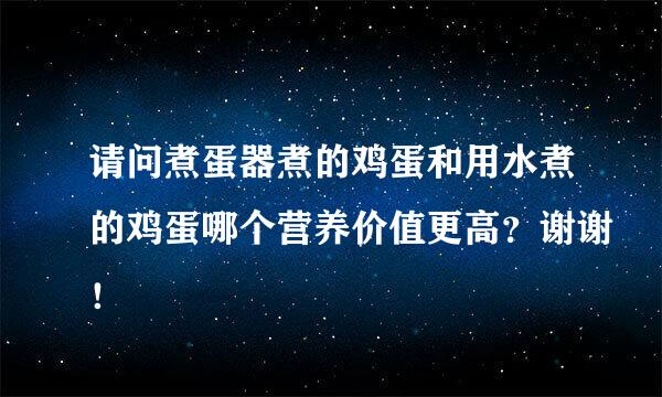 请问煮蛋器煮的鸡蛋和用水煮的鸡蛋哪个营养价值更高？谢谢！