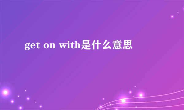 get on with是什么意思