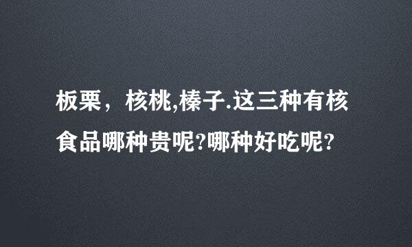 板栗，核桃,榛子.这三种有核食品哪种贵呢?哪种好吃呢?