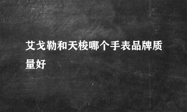 艾戈勒和天梭哪个手表品牌质量好