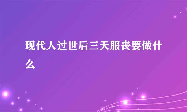 现代人过世后三天服丧要做什么