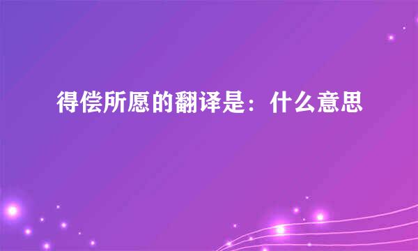 得偿所愿的翻译是：什么意思