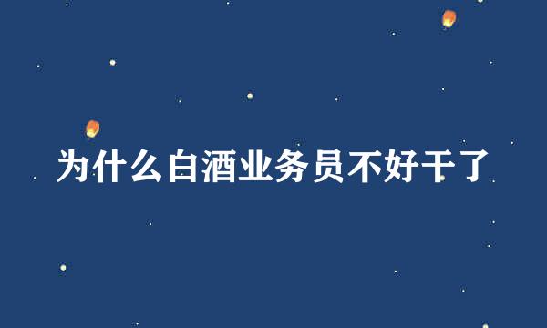 为什么白酒业务员不好干了