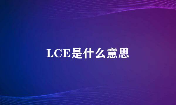 LCE是什么意思