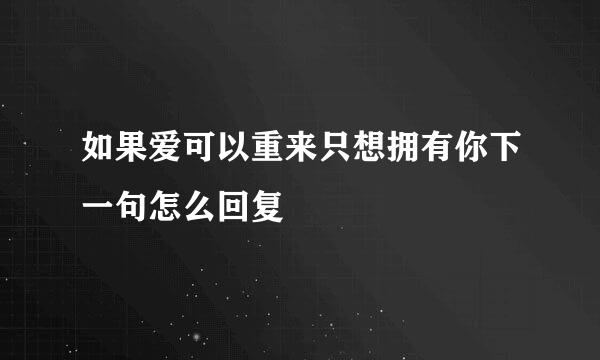 如果爱可以重来只想拥有你下一句怎么回复