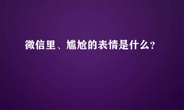 微信里、尴尬的表情是什么？