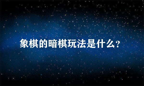 象棋的暗棋玩法是什么？