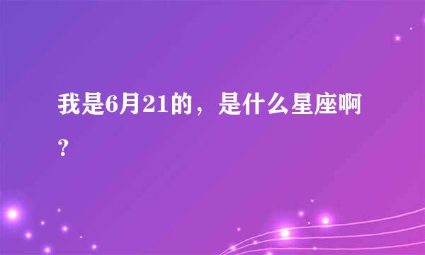 我是6月21的，是什么星座啊？