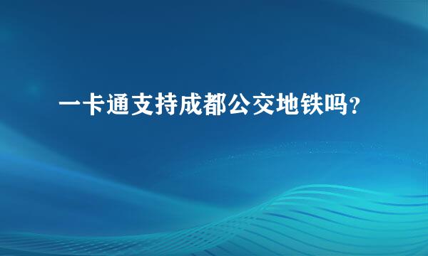 一卡通支持成都公交地铁吗？