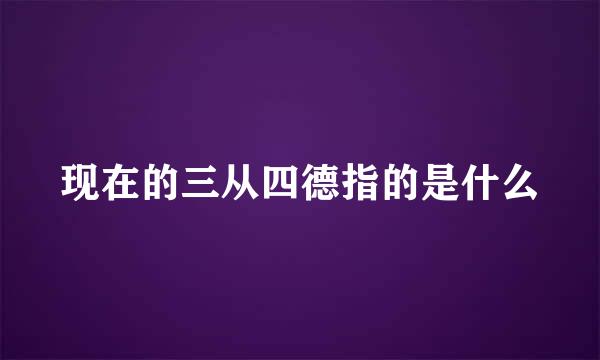 现在的三从四德指的是什么