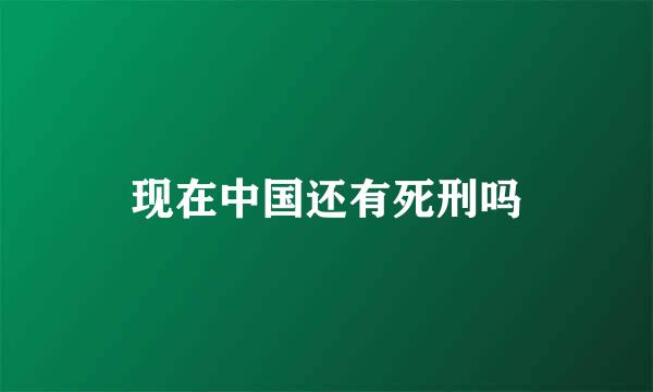 现在中国还有死刑吗