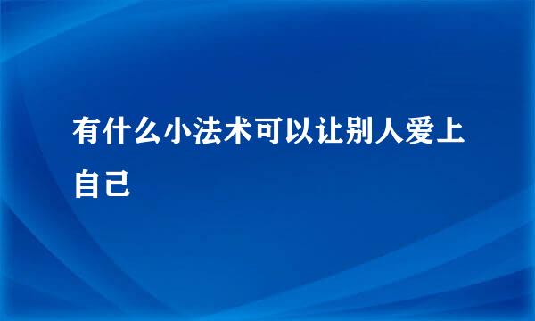 有什么小法术可以让别人爱上自己