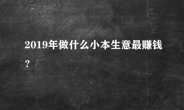 2019年做什么小本生意最赚钱？