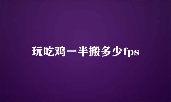 玩吃鸡一半搬多少fps