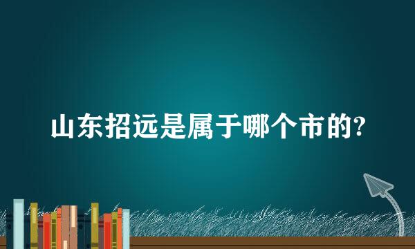 山东招远是属于哪个市的?