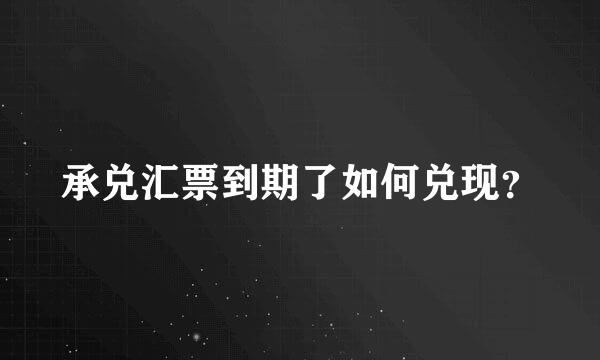 承兑汇票到期了如何兑现？