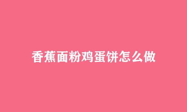 香蕉面粉鸡蛋饼怎么做