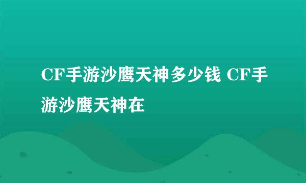 CF手游沙鹰天神多少钱 CF手游沙鹰天神在