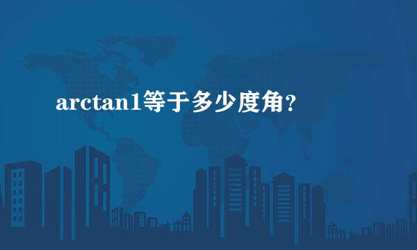 arctan1等于多少度角？