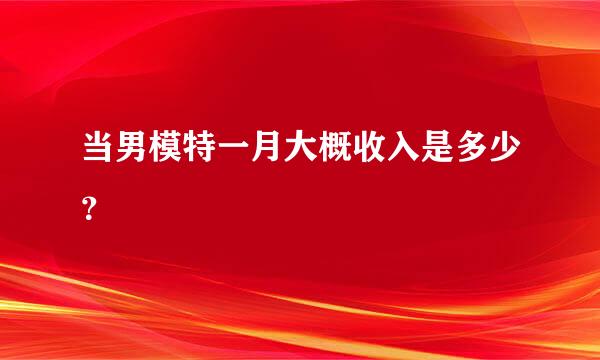 当男模特一月大概收入是多少？