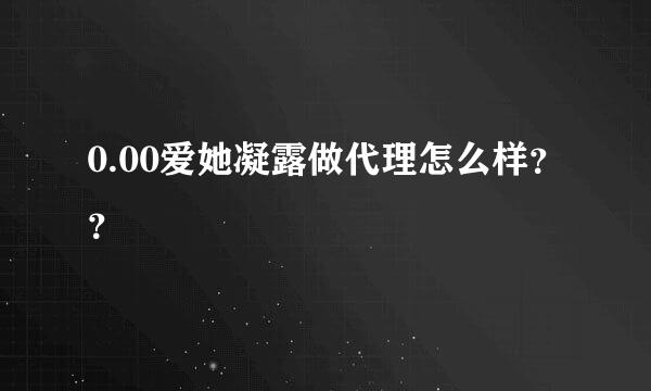 0.00爱她凝露做代理怎么样？？