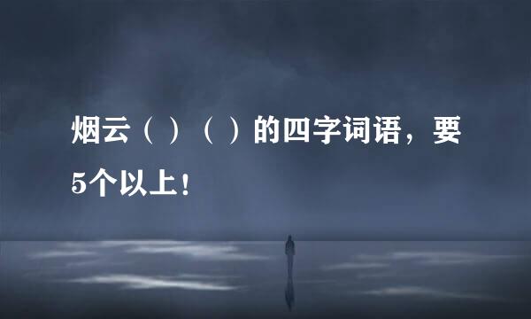 烟云（）（）的四字词语，要5个以上！