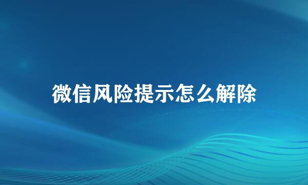 微信风险提示怎么解除