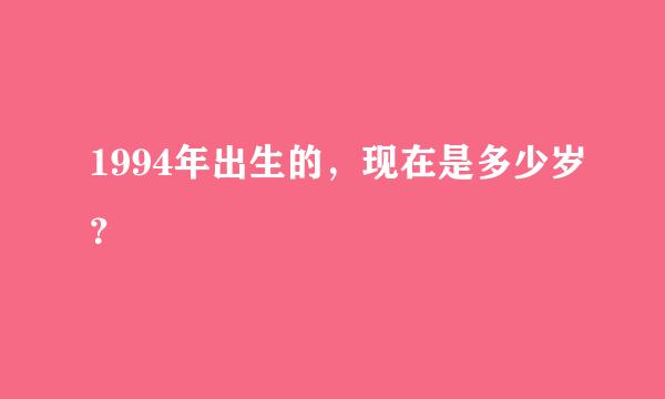 1994年出生的，现在是多少岁？