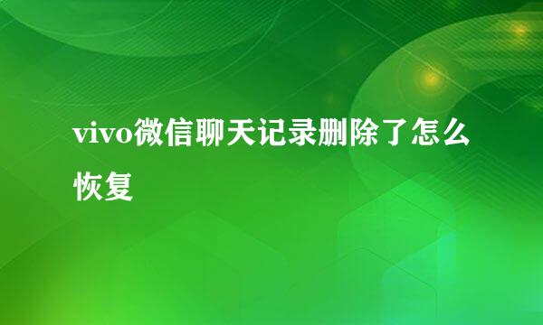 vivo微信聊天记录删除了怎么恢复