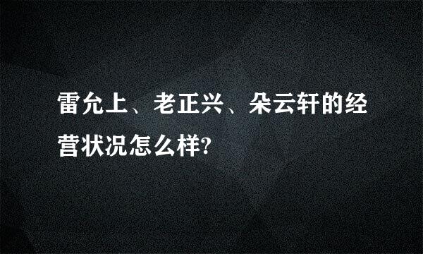 雷允上、老正兴、朵云轩的经营状况怎么样?