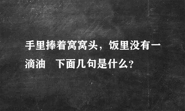 手里捧着窝窝头，饭里没有一滴油   下面几句是什么？