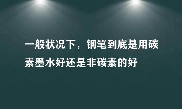 一般状况下，钢笔到底是用碳素墨水好还是非碳素的好